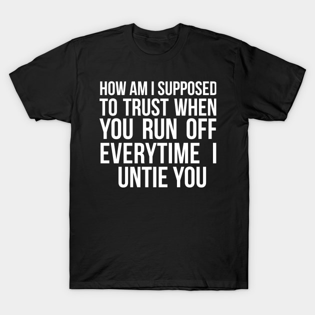 How Am I Supposed to Trust You  Sarcasm T-Shirt by RedYolk